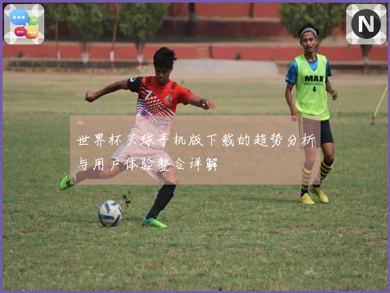 世界杯买球手机版下载的趋势分析与用户体验整合详解