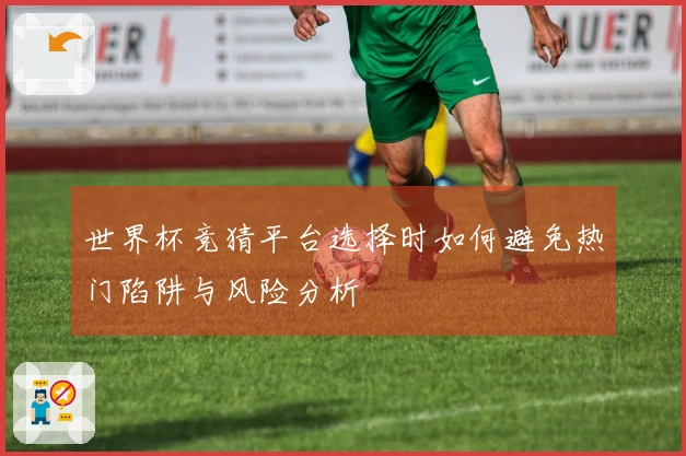 世界杯竞猜平台选择时如何避免热门陷阱与风险分析