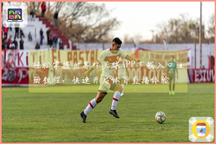 轻松掌握世界杯买球APP下载入口注册教程，快速开启体育直播体验