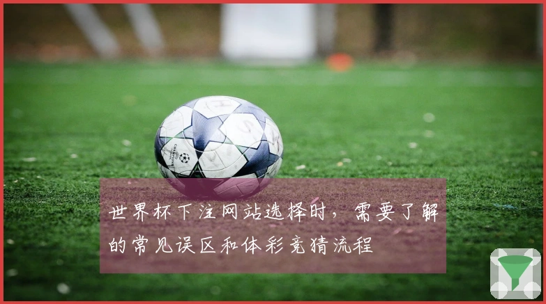 世界杯下注网站选择时，需要了解的常见误区和体彩竞猜流程