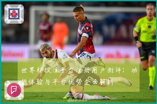 世界杯投注平台注册用户测评：功能体验与平台优势全面解析