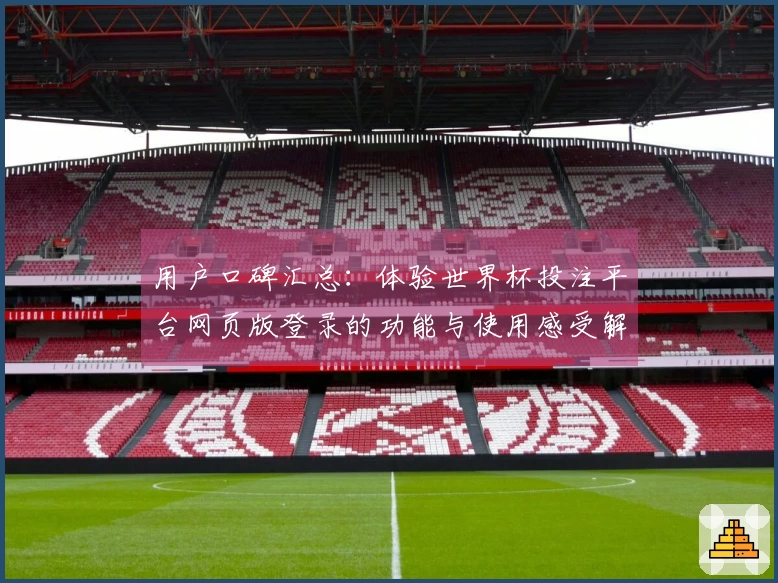 用户口碑汇总：体验世界杯投注平台网页版登录的功能与使用感受解析