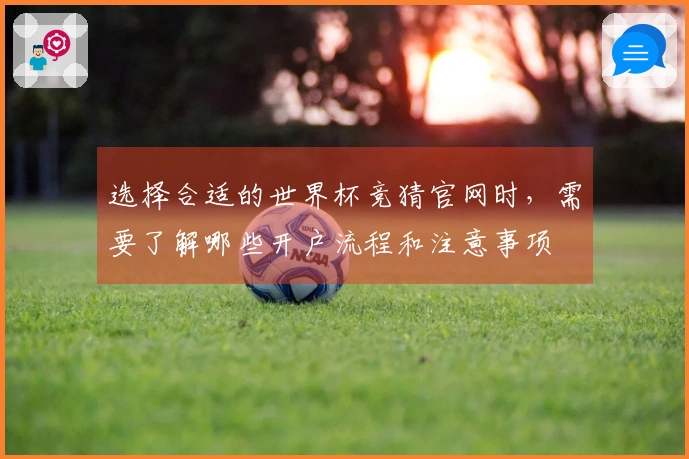 选择合适的世界杯竞猜官网时，需要了解哪些开户流程和注意事项