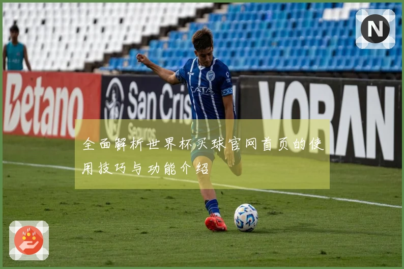 全面解析世界杯买球官网首页的使用技巧与功能介绍