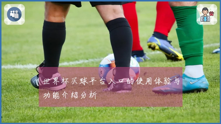 世界杯买球平台入口的使用体验与功能介绍分析