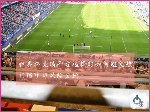 世界杯竞猜平台选择时如何避免热门陷阱与风险分析