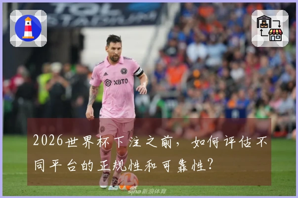 2026世界杯下注之前，如何评估不同平台的正规性和可靠性？