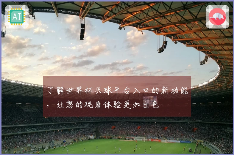 了解世界杯买球平台入口的新功能，让您的观看体验更加出色