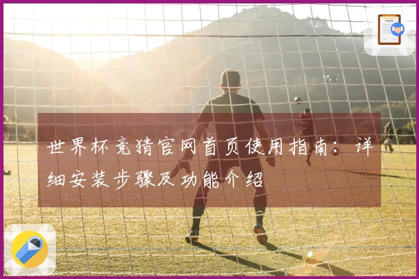 世界杯竞猜官网首页使用指南：详细安装步骤及功能介绍