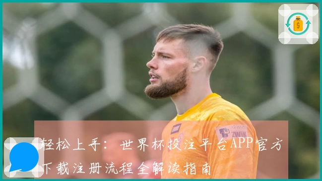 轻松上手：世界杯投注平台APP官方下载注册流程全解读指南
