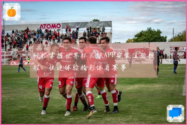 轻松掌握世界杯买球APP安装注册教程，快速体验精彩体育赛事