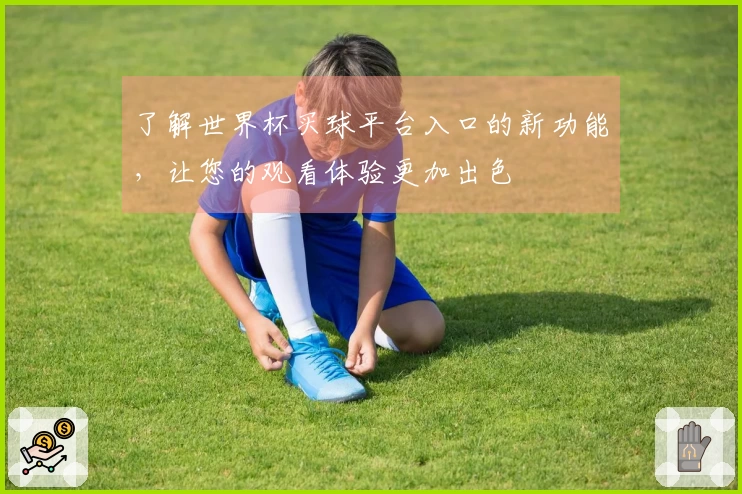 了解世界杯买球平台入口的新功能，让您的观看体验更加出色